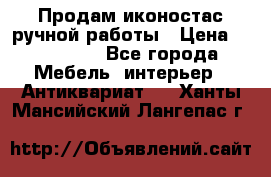 Продам иконостас ручной работы › Цена ­ 300 000 - Все города Мебель, интерьер » Антиквариат   . Ханты-Мансийский,Лангепас г.